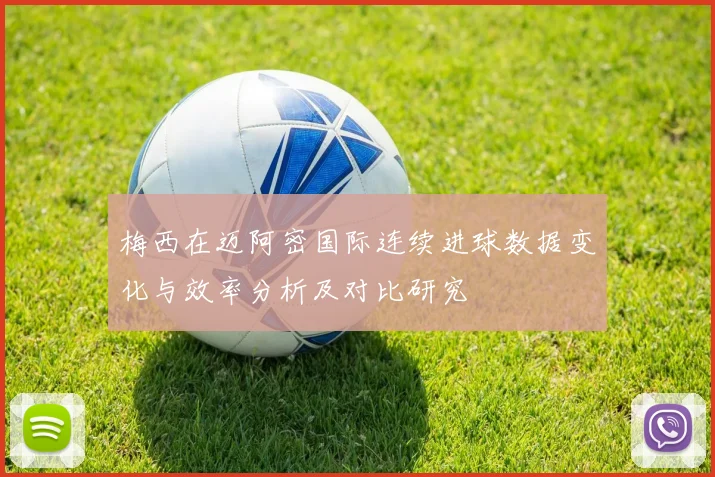 梅西在迈阿密国际连续进球数据变化与效率分析及对比研究