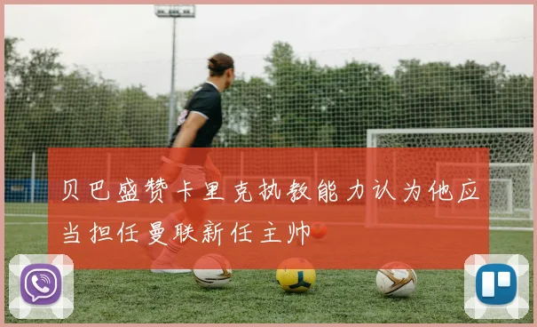 贝巴盛赞卡里克执教能力认为他应当担任曼联新任主帅