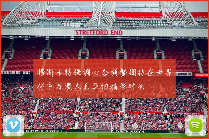 穆斯卡特强调心态调整期待在世界杯中与澳大利亚的精彩对决