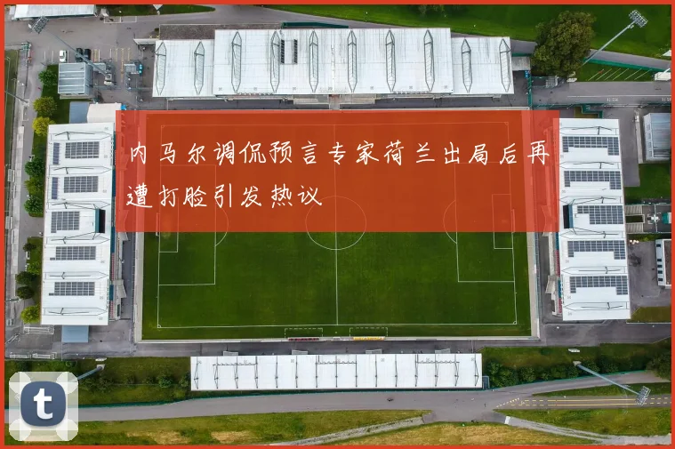 内马尔调侃预言专家荷兰出局后再遭打脸引发热议