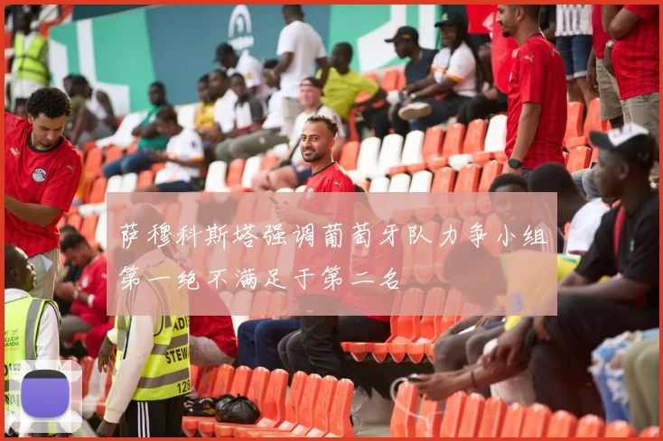 萨穆科斯塔强调葡萄牙队力争小组第一绝不满足于第二名