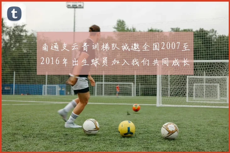 南通支云青训梯队诚邀全国2007至2016年出生球员加入我们共同成长