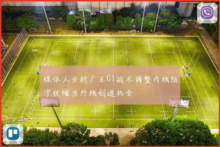 媒体人分析广东G1战术调整内线防守收缩为外线创造机会