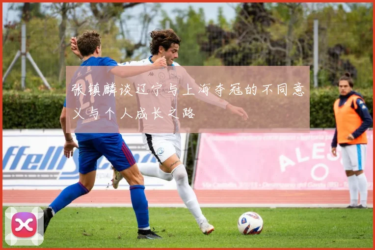 张镇麟谈辽宁与上海夺冠的不同意义与个人成长之路