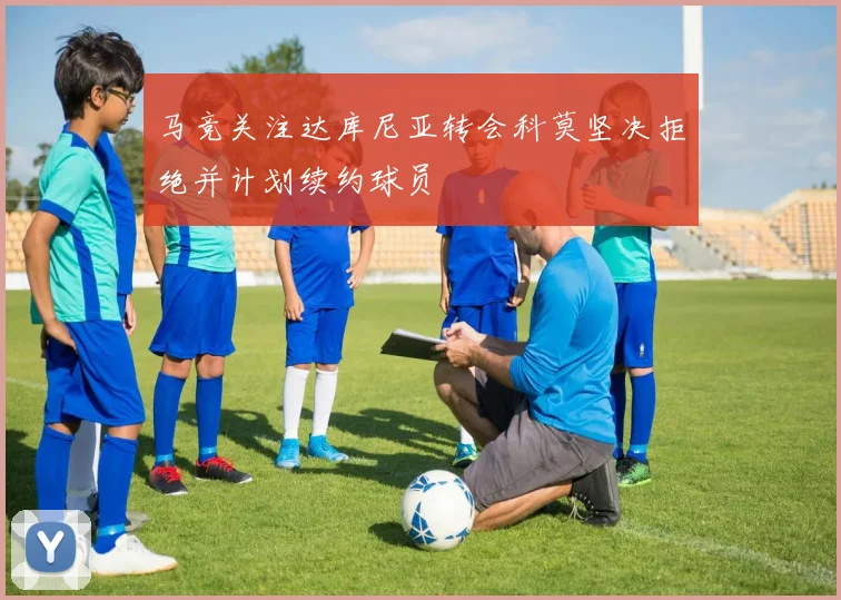 马竞关注达库尼亚转会科莫坚决拒绝并计划续约球员